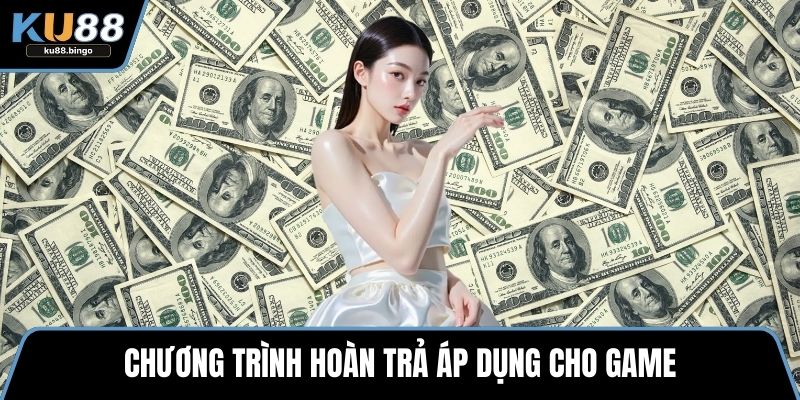 Hoàn Trả 1,5% Tại Nền Tảng KU88 Không Giới Hạn 3 Chương trình hoàn trả áp dụng cho game