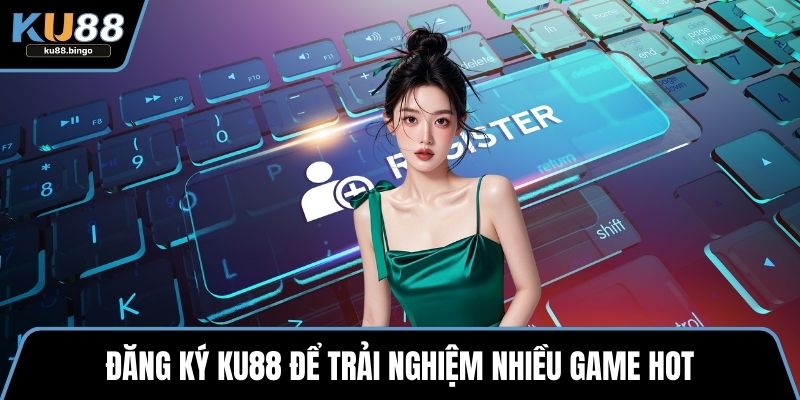 Đăng Ký KU88 - Hướng Dẫn Quy Trình Tạo Tài Khoản 1 Đăng ký KU88 để trải nghiệm nhiều game hot