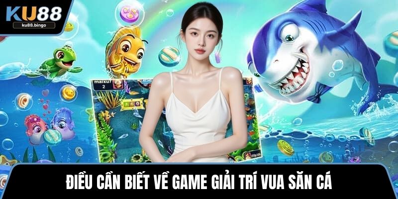 Vua Săn Cá – Trò Giải Trí Đỉnh Cao Hiện Nay 1 Điều cần biết về game giải trí vua săn cá