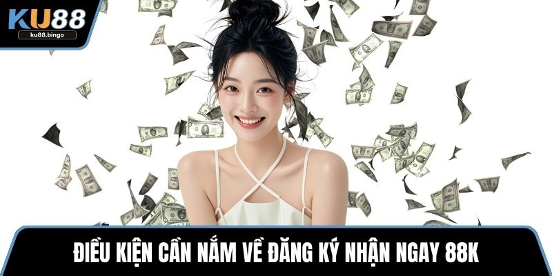Đăng Ký Nhận Ngay 88k – Ưu Đãi Hấp Dẫn KU88 2 Điều kiện cần nắm về đăng ký nhận ngay 88k