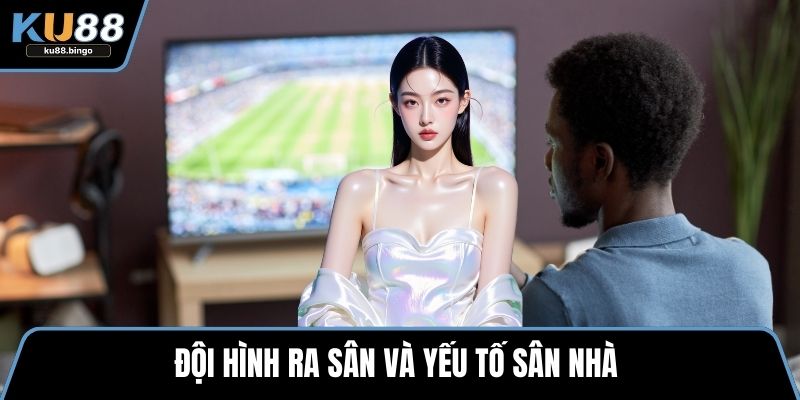 Kèo 1x2 Là Gì? Cập Nhật Cách Chơi Đơn Giản 3 Đội hình ra sân và yếu tố sân nhà