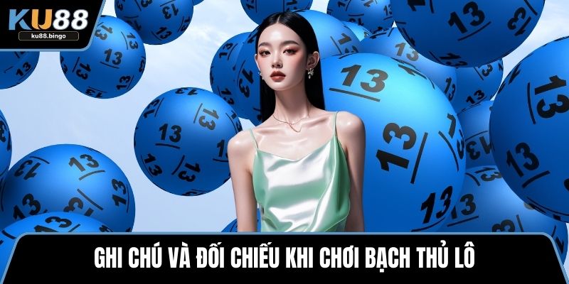 Bạch thủ lô - Đánh Đơn Giản Và Mẹo Tránh Rủi Ro 3 Ghi chú và đối chiếu khi chơi bạch thủ lô