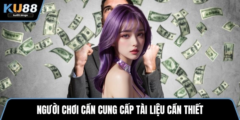 Đại Lý KU88 - Lợi Nhuận Cao Và Hỗ Trợ Toàn Diện 3 Người chơi cần cung cấp tài liệu cần thiết