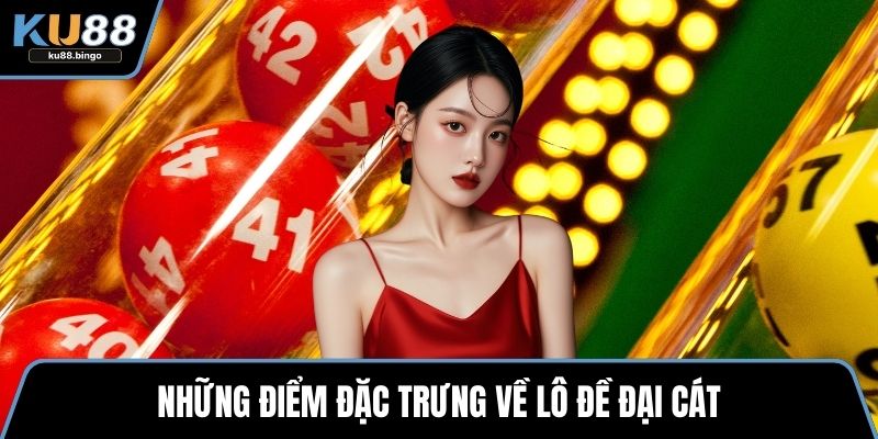 Lô Đề Đại Cát – Tìm Hiểu Về Hình Thức Đầy Hấp Dẫn 1 Những điểm đặc trưng về lô đề đại cát