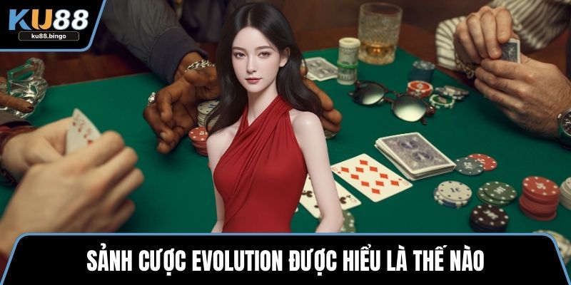 Evolution - Sảnh Cược Hot Với Cách Chơi Đơn Giản 1 Sảnh cược evolution được hiểu là thế nào