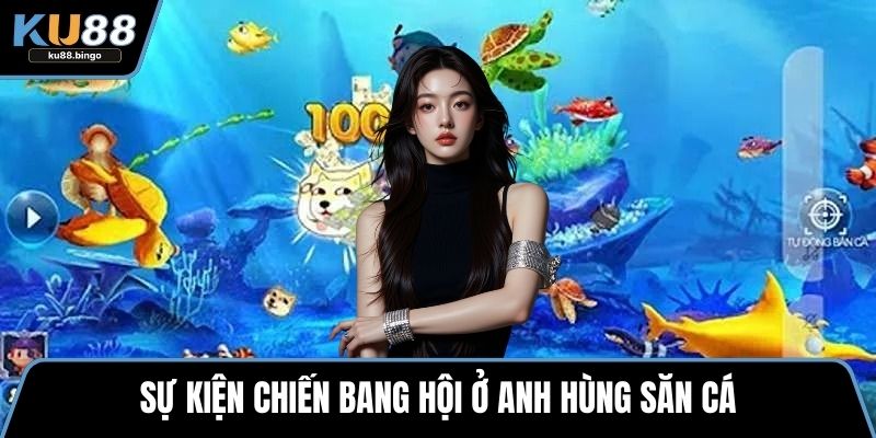 Anh Hùng Săn Cá - Hấp Dẫn Hàng Triệu Game Thủ 3 Sự kiện chiến bang hội ở Anh hùng săn cá