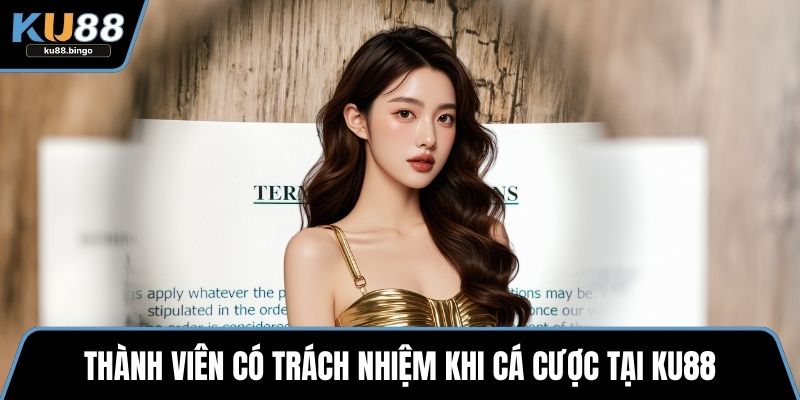 Điều Kiện Điều Khoản KU88 - Quy Định Quan Trọng 3 Thành viên có trách nhiệm khi cá cược tại KU88