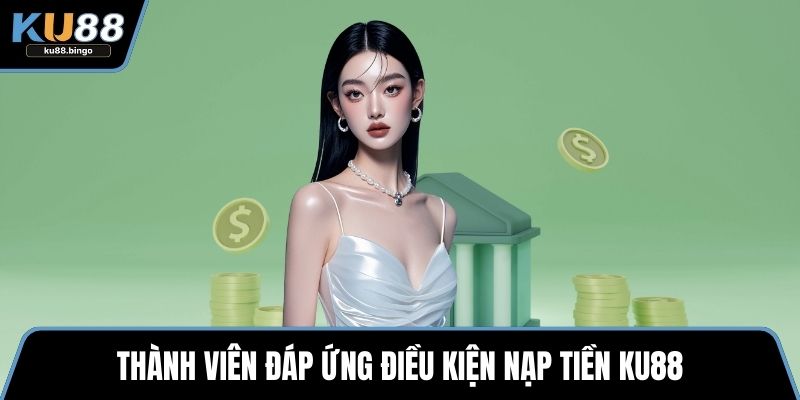 Nạp Tiền KU88 - Quy Trình Quan Trọng Khi Cá Cược 1 Thành viên đáp ứng điều kiện nạp tiền KU88