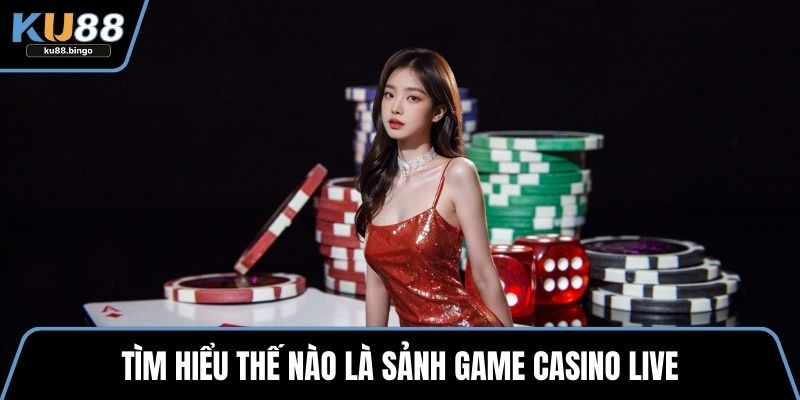 Game Casino Live - Cách Tham Gia Siêu Đơn Giản 1 Tìm hiểu thế nào là sảnh game casino live