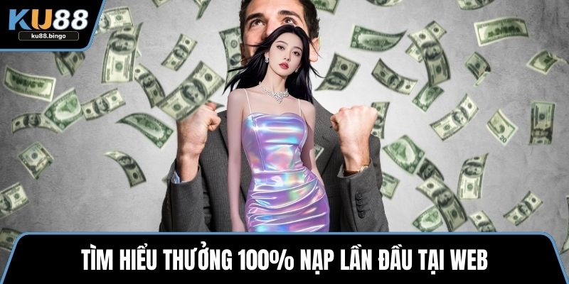 Thưởng 100% Nạp Lần Đầu Hấp Dẫn Tại KU88 1 Tìm hiểu thưởng 100% nạp lần đầu tại web