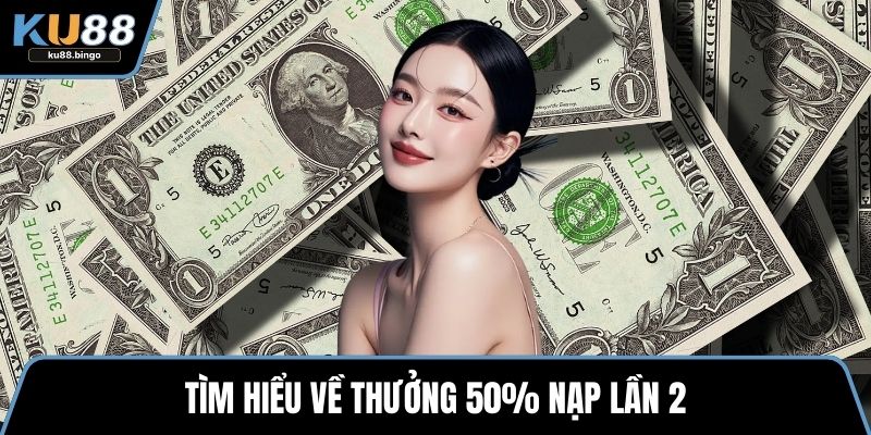 Thưởng 50% Nạp Lần 2 Hấp Dẫn Tại Sân Chơi KU88 1 Tìm hiểu về thưởng 50% nạp lần 2