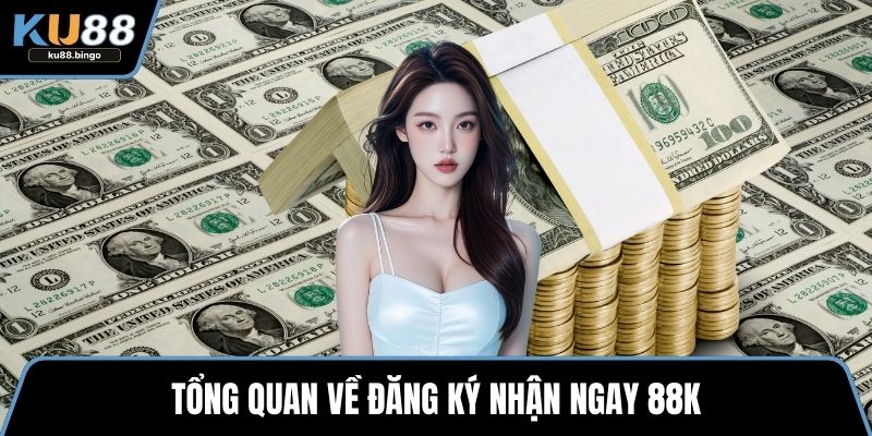 Đăng Ký Nhận Ngay 88k – Ưu Đãi Hấp Dẫn KU88 1 Tổng quan về đăng ký nhận ngay 88k