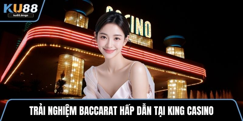 King Casino - Mẹo Chọn Game Và Đặt Cược Hiệu Quả 2 Trải nghiệm baccarat hấp dẫn tại King Casino