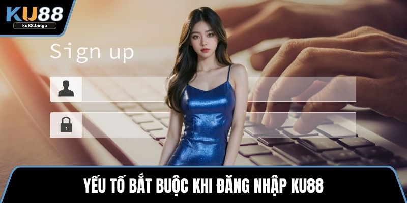 Đăng Nhập KU88 - Truy Cập Trải Nghiệm Giải Trí 1 Yếu tố bắt buộc khi đăng nhập KU88